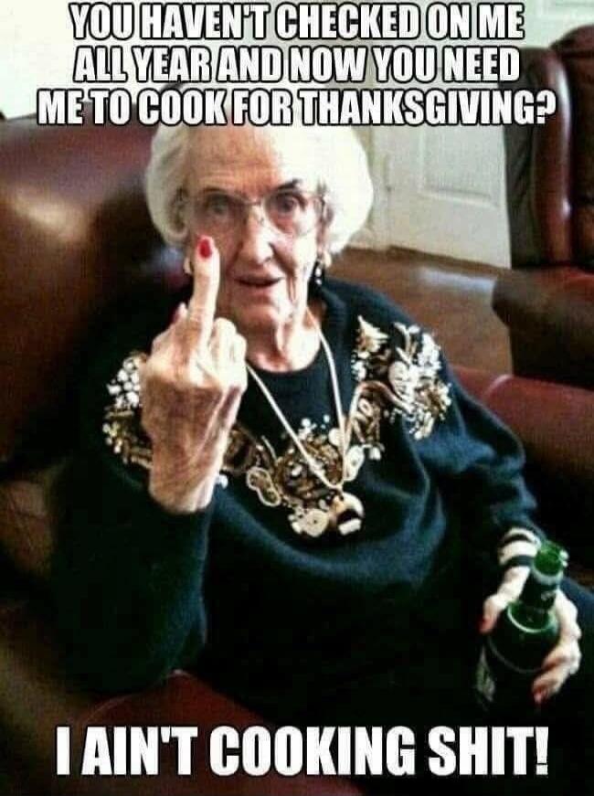 YOU HAVEN'T CHECKED ON ME ALL YEAR AND NOW YOU NEED ME TO COOK FOR THANKSGIVING? I AIN'T COOKING SHIT!