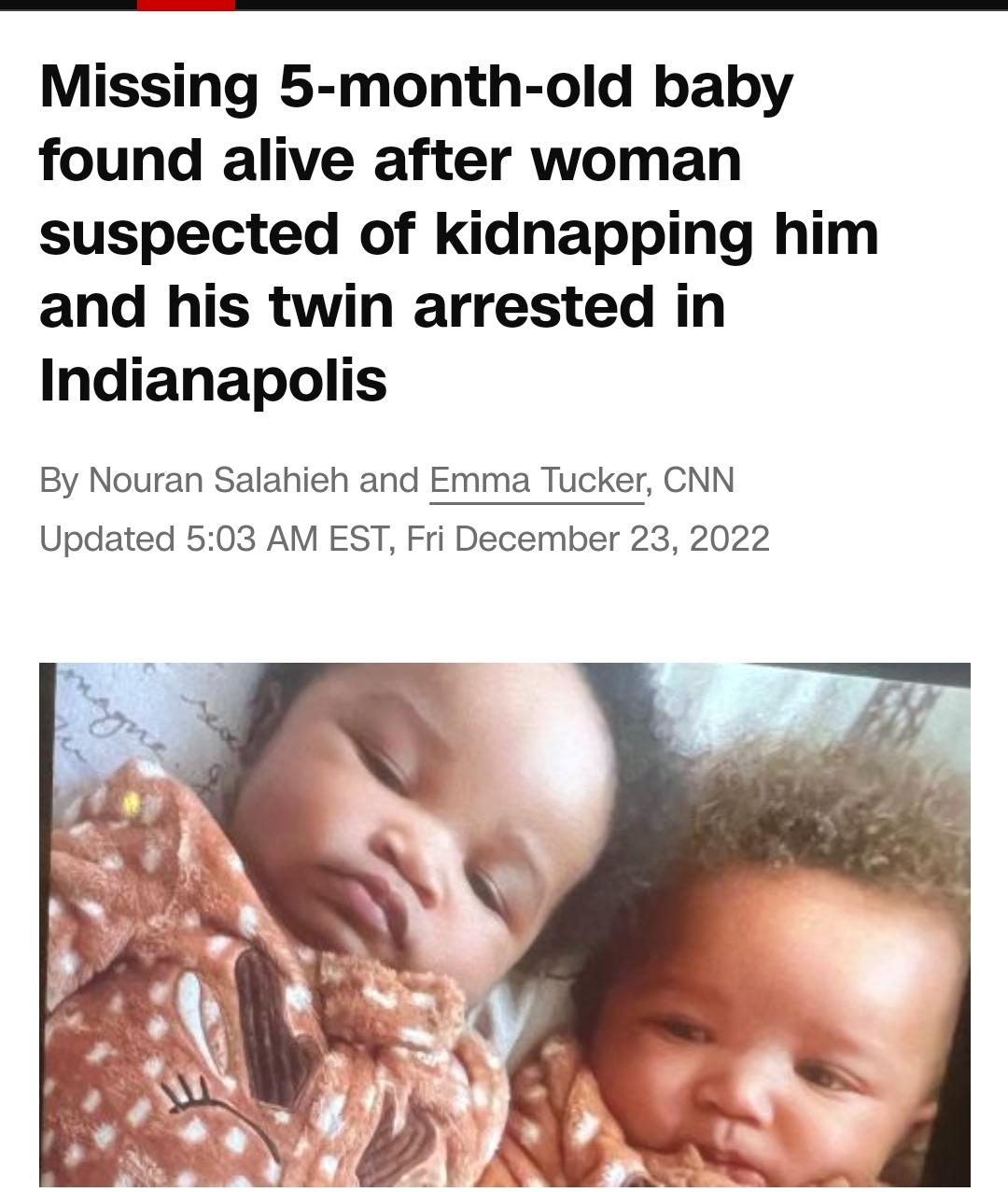 1059 ANE RN T 0 cnncom20221222 Missing 5 month old baby found alive after woman suspected of kidnapping him and his twin arrested in Indianapolis By Nouran Salahieh and Emma Tucker CNN 022 Updated Kason and Kyair Thomass CNN Kason Thomass the 5 month old baby who was kidnapped with his twin while inside a