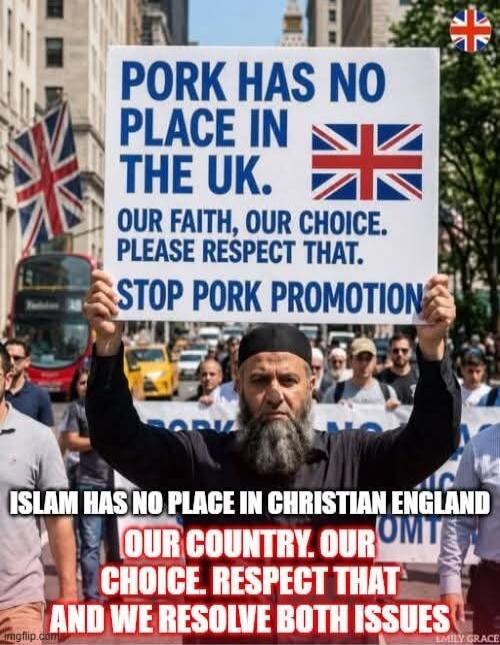 PORK HAS NO PLACE IN THE UK. OUR FAITH, OUR CHOICE. PLEASE RESPECT THAT. STOP PORK PROMOTION. ISLAM HAS NO PLACE IN CHRISTIAN ENGLAND OUR COUNTRY. OUR CHOICE. RESPECT THAT AND WE RESOLVE BOTH ISSUES.