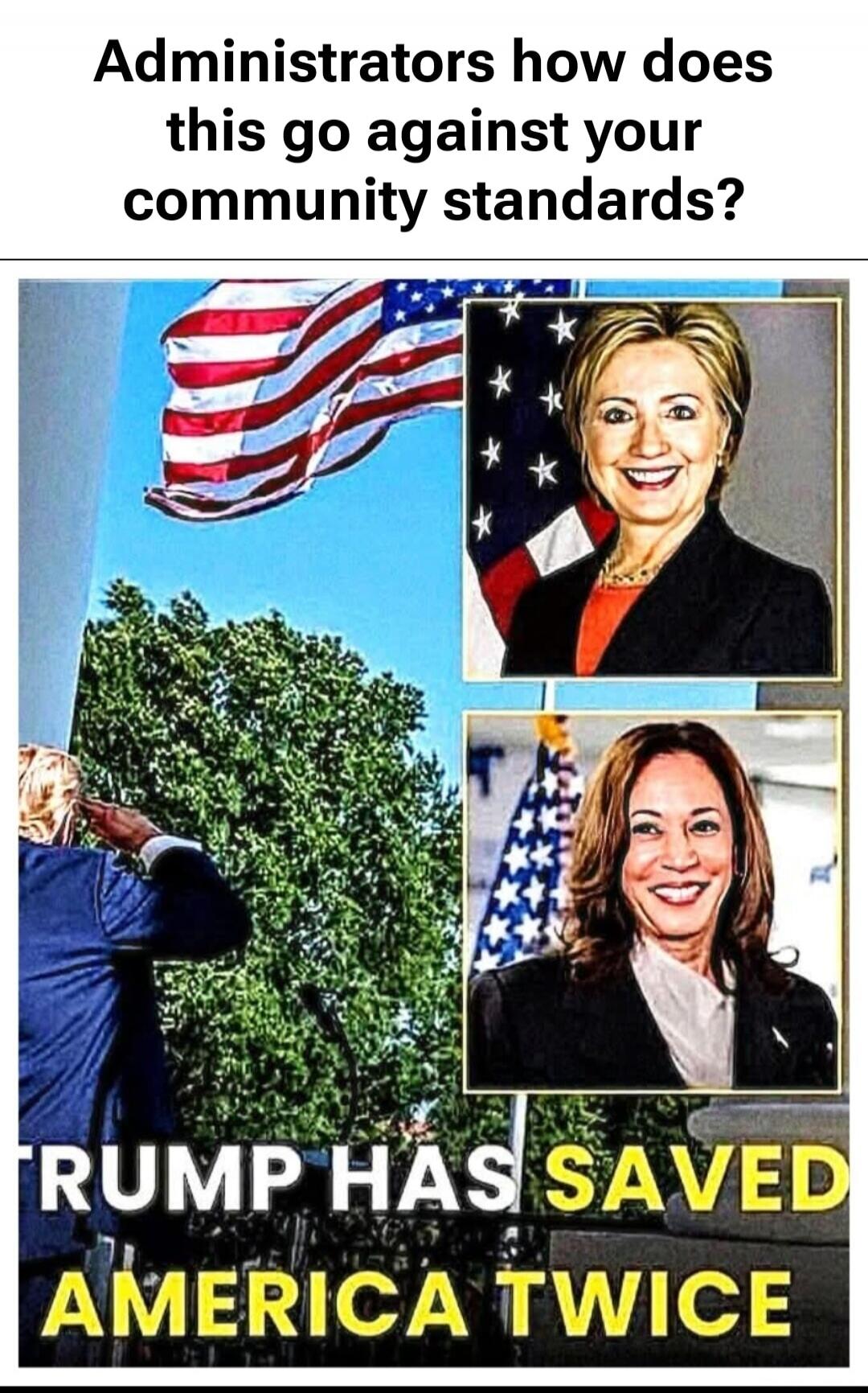 Administrators how does this go against your community standards? TRUMP HAS SAVED AMERICA TWICE