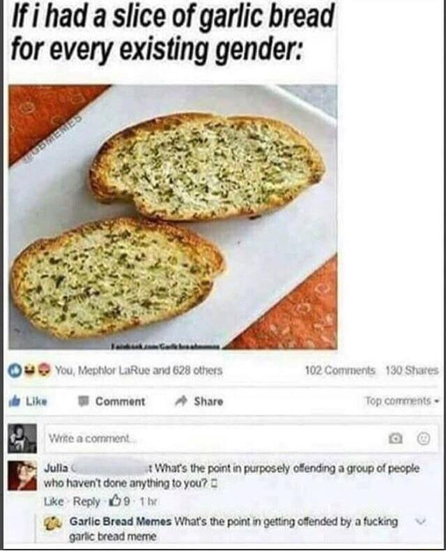 If i had a slice of garlic bread for every existing gender QB Yo i Lo o628 s W Uke W Comment Bl v commen a Julla Whats the paintn purposely ofending a group of people who haven dene anyihing 1o you Like Reply 99 1hv Garlc Bread Mames Whats the pont i ettng ofended by a fucking gk bread meme Share