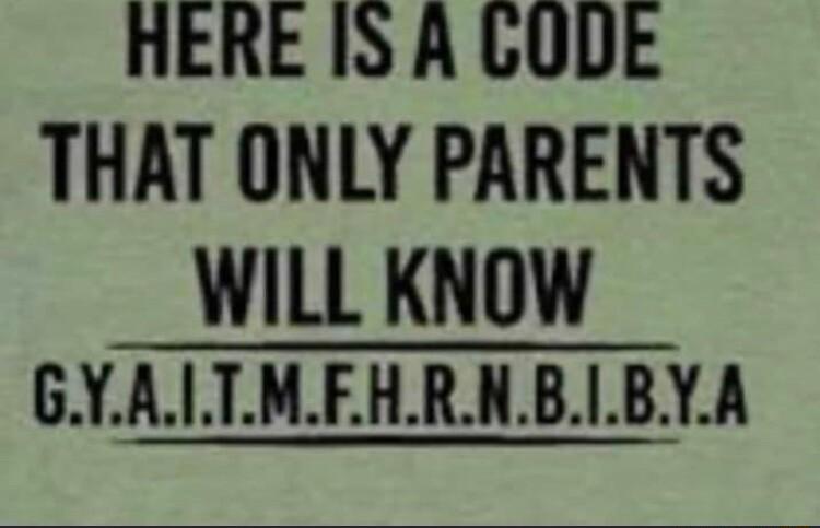 HERE IS A GODE THAT ONLY PARENTS WILL KNOW GYALTMFHRNBBYA
