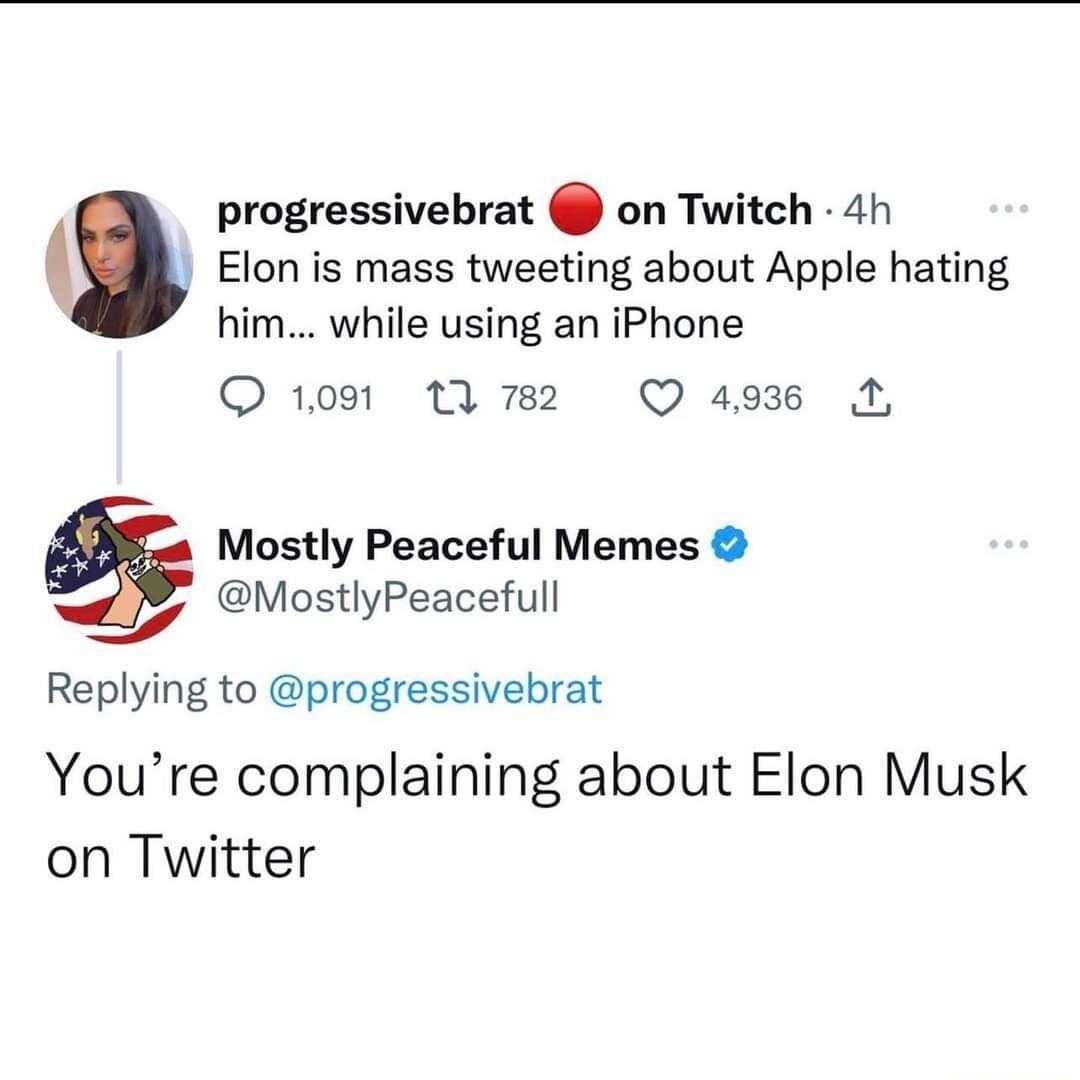 progressivebrat on Twitch 4h Elon is mass tweeting about Apple hating him while using an iPhone Q 1091 1q 782 Q 493 Mostly Peaceful Memes MostlyPeacefull Replying to progressivebrat Youre complaining about Elon Musk on Twitter