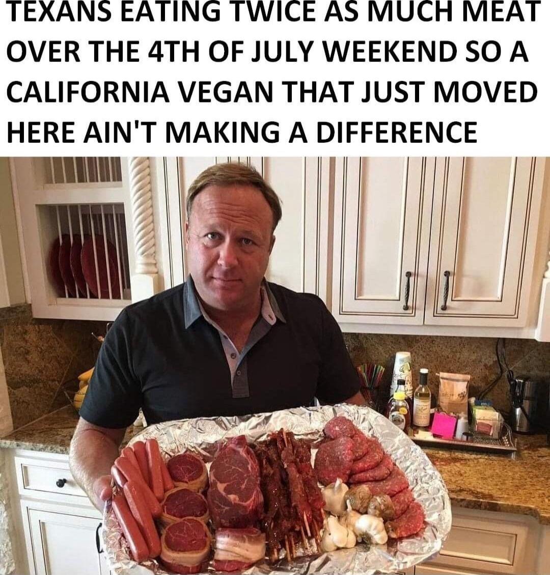 TEXANS EATING TWICE AS MUCH MEAT OVER THE 4TH OF JULY WEEKEND SO A CALIFORNIA VEGAN THAT JUST MOVED HERE AINT MAKING A DIFFERENCE Rl I h I HJ 1 I