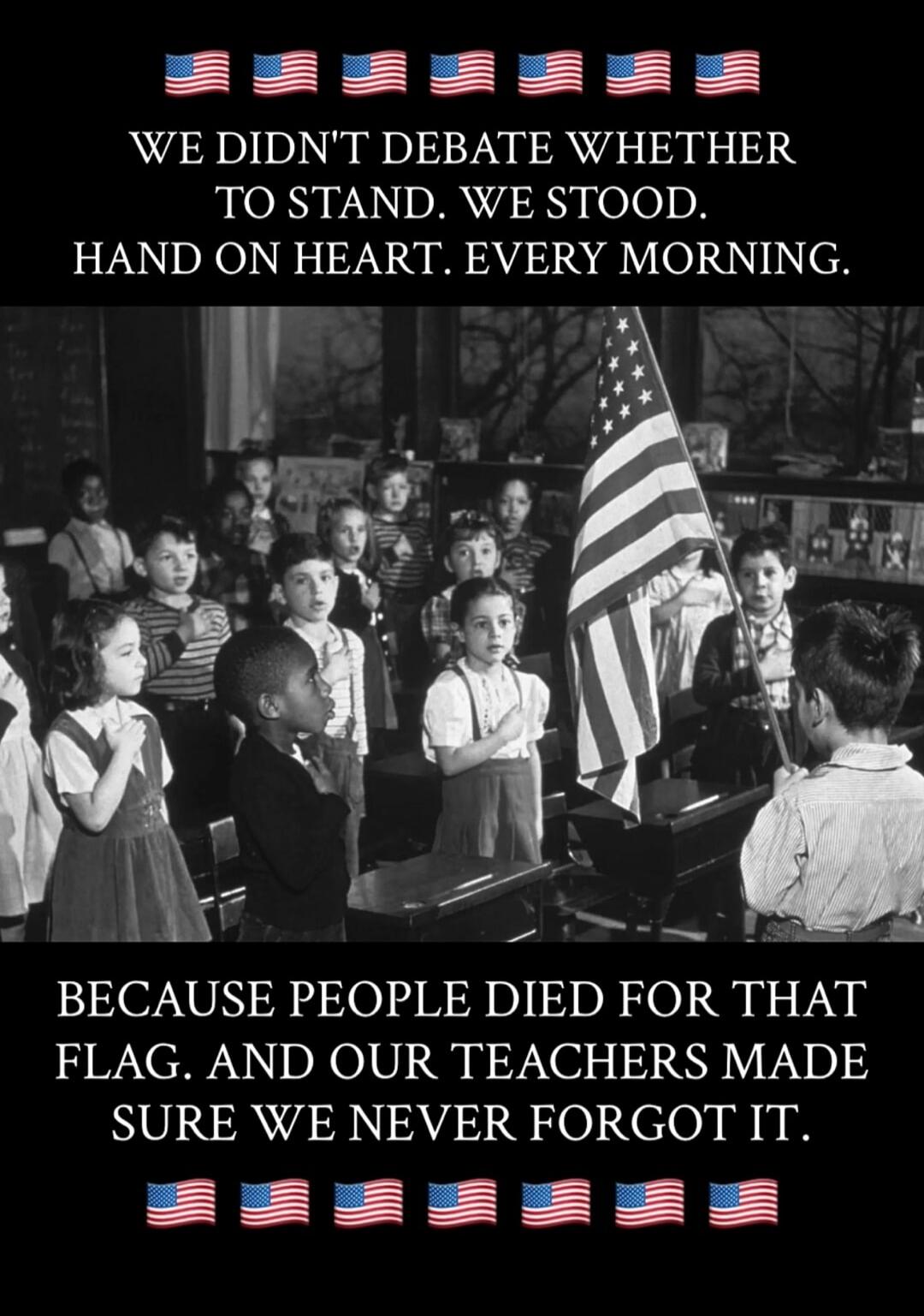 We didn't debate whether to stand. We stood. Hand on heart. Every morning. Because people died for that flag. And our teachers made sure we never forgot it.
