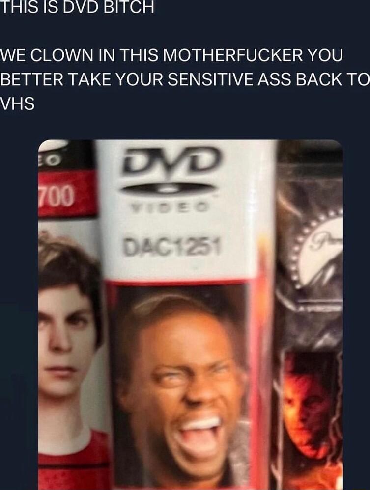 THIS IS DVD BITCH WE CLOWN IN THIS MOTHERFUCKER YOU BETTER TAKE YOUR SENSITIVE ASS BACK TO VHS