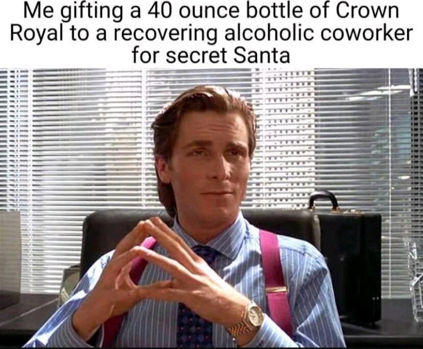 Me gifting a 40 ounce bottle of Crown Royal to a recovering alcoholic coworker for secret S