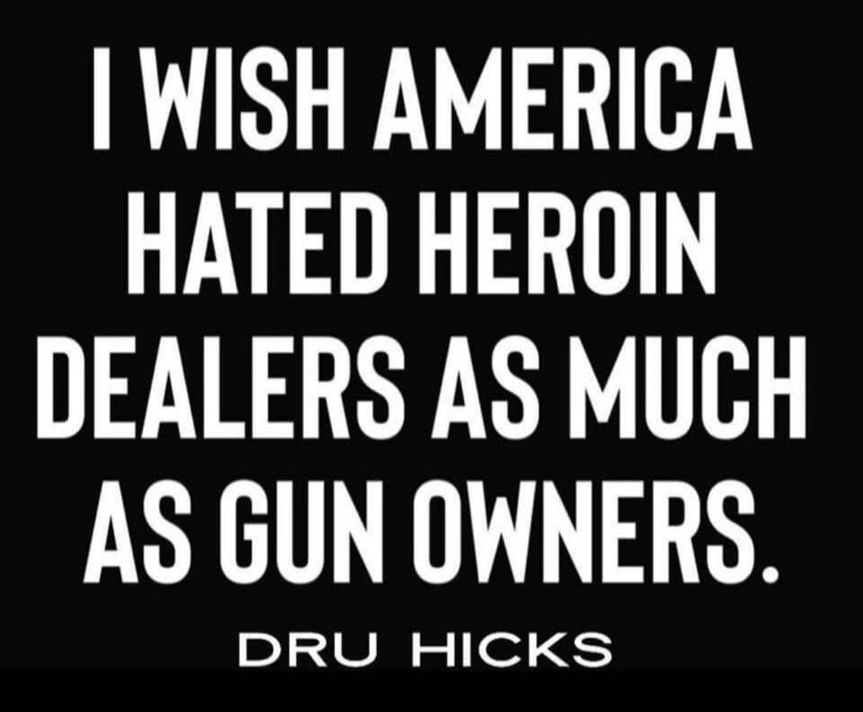 I WISH AMERICA HATED HEROIN DEALERS AS MUCH AS GUN OWNERS. DRU HICKS