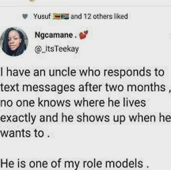 Yusuf 3985 and 12 others bked Ngcamane _itsTeekay have an uncle who responds to text messages after two months no one knows where he lives exactly and he shows up when he wants to He is one of my role models