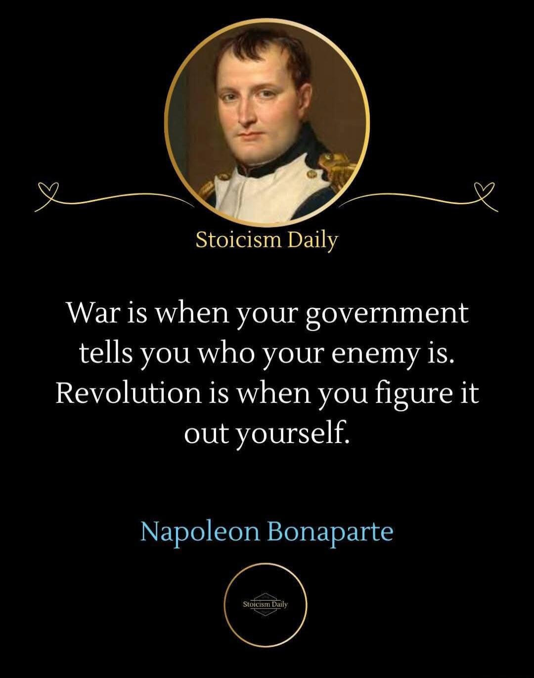 Stoicism Daily War is when your government tells you who your enemy is. Revolution is when you figure it out yourself. Napoleon Bonaparte Stoicism Daily