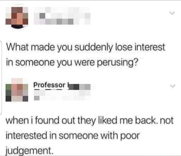 What made you suddenly lose interest in someone you were perusing H Professor when i found out they liked me back not interested in someone with poor judgement