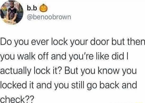 Do you ever lock your door but then you walk off and you’re like did I actually lock it? But you know you locked it and you still go back and check??
