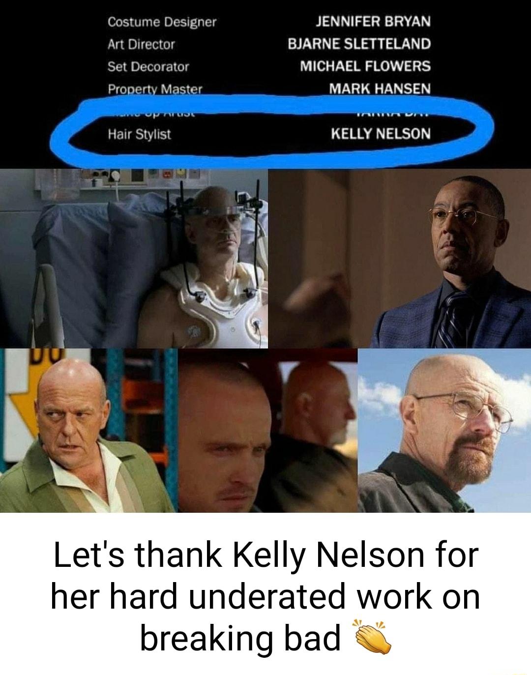 Costume Designer JENNIFER BRYAN Art Director BJARNE SLETTELAND Set Decorator MICHAEL FLOWERS Property Master MARK HANSEN Hair Stylist KELLY NELSON u Lets thank Kelly Nelson for her hard underated work on breaking bad