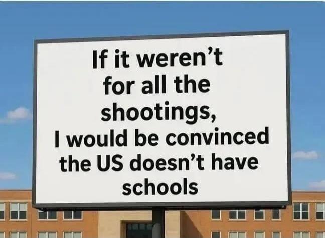 If it weren't for all the shootings, I would be convinced the US doesn't have schools