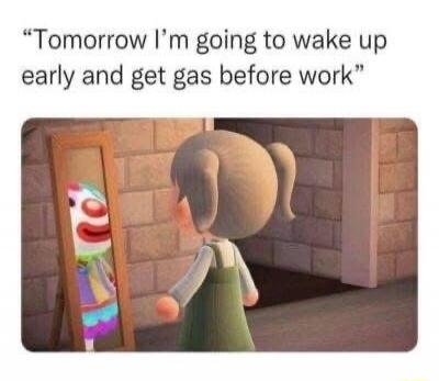 Tomorrow I'm going to wake up early and get gas before work