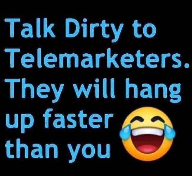 Talk Dirty to Telemarketers. They will hang up faster than you 😂