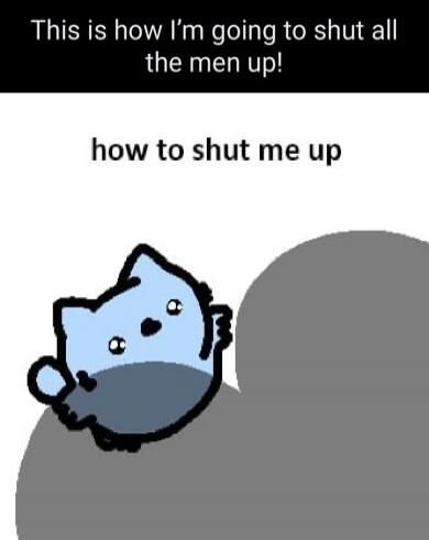 This is how I'm going to shut all the men up! how to shut me up