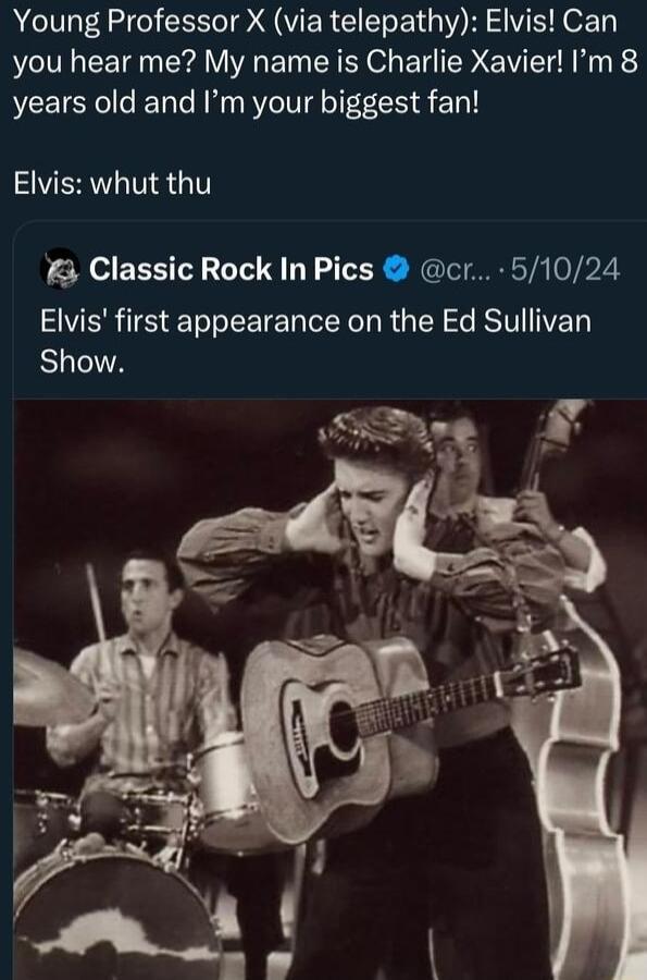 Young Professor X via telepathy Elvis Can you hear me My name is Charlie Xavier Im 8 years old and Im your biggest fan Elvis whut thu Classic Rock In Pics cr 51024 Elvis first appearance on the Ed Sullivan Show