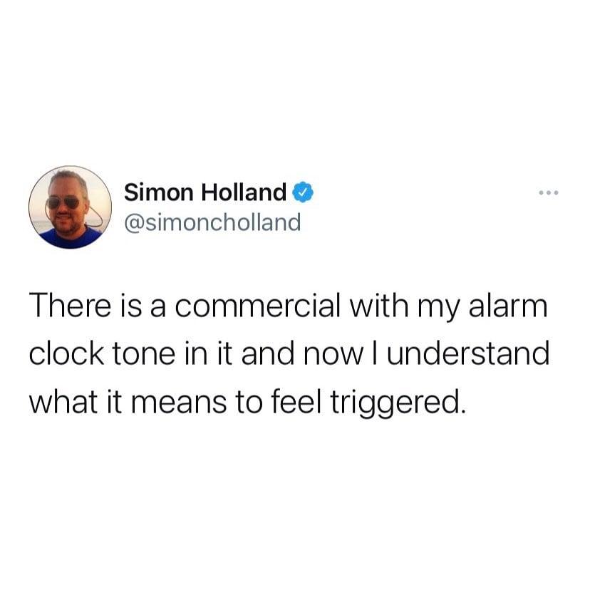 Simon Holland simoncholland There is a commercial with my alarm clock tone in it and now understand what it means to feel triggered