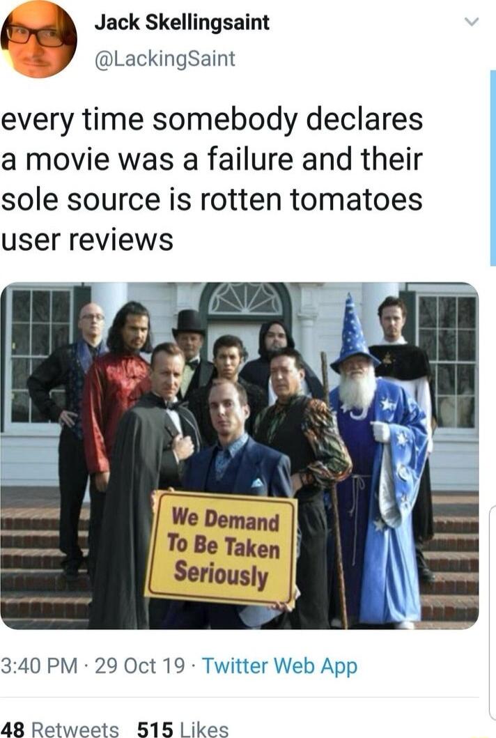 Jack Skellingsaint LackingSaint every time somebody declares a movie was a failure and their sole source is rotten tomatoes user reviews 340 PM 29 Oct 19 Twitter Web App 48 Retweets 515 ikes