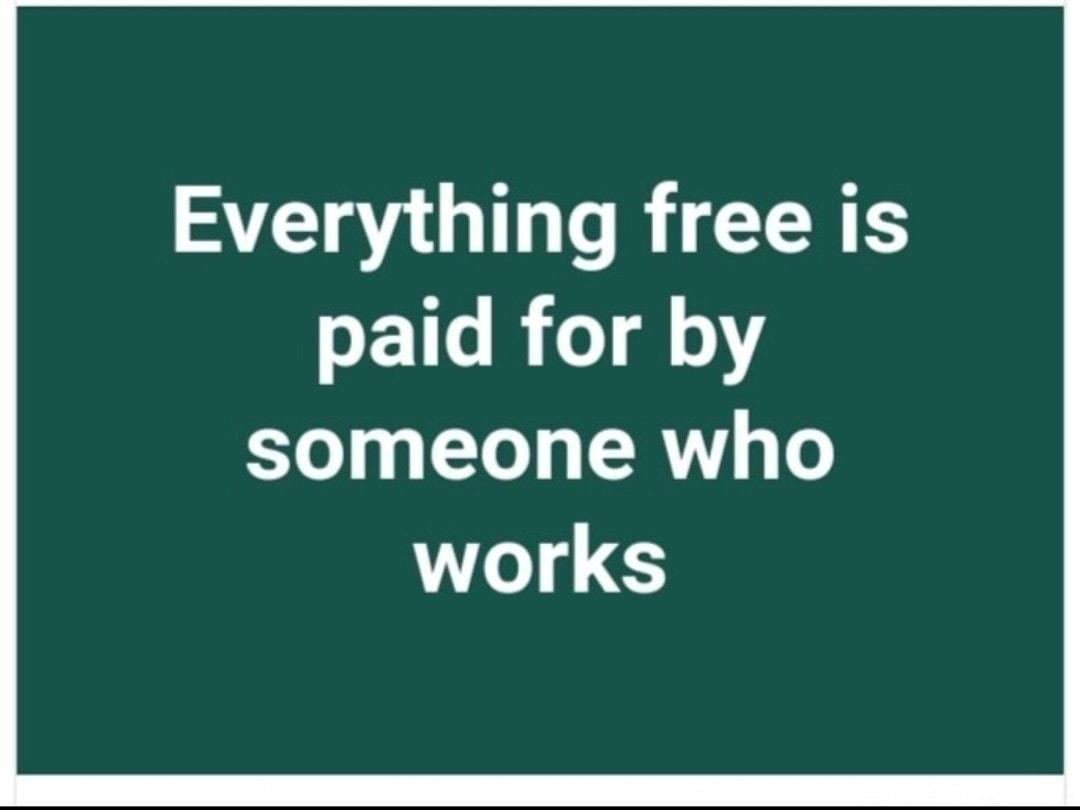 Everything free is paid for by someone who works