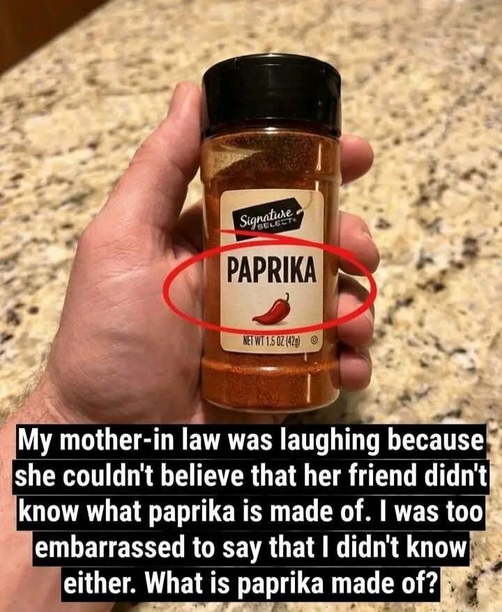 Signature SELECT PAPRIKA NET WT 1.5 OZ (42g) My mother-in law was laughing because she couldn't believe that her friend didn't know what paprika is made of. I was too embarrassed to say that I didn't know either. What is paprika made of?