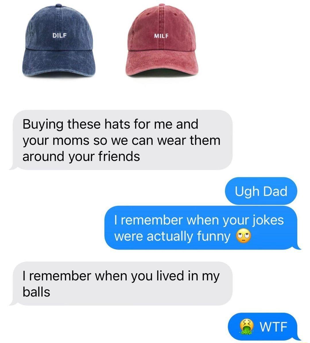 Buying these hats for me and your moms so we can wear them around your friends remember when yol ere actually funny jokes remember when you lived in my balls VTF