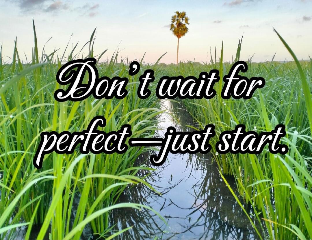 Don't wait for perfect - just start.