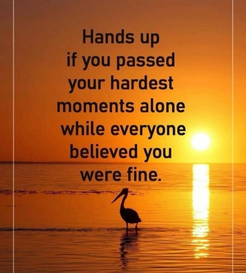 Hands up if you passed your hardest moments alone while everyone believed you were fine.