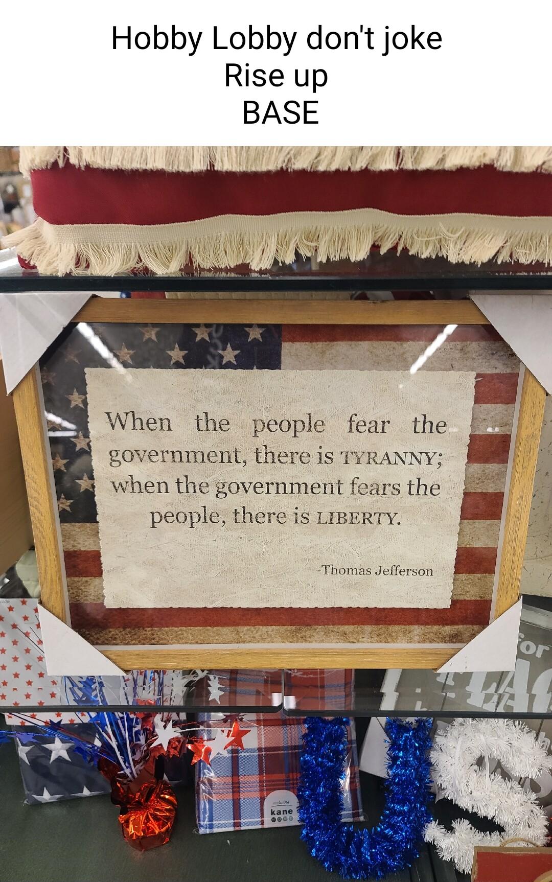 Hobby Lobby dont joke Rise up BASE When the people fear the government there is TVRANNY when the government s the people there is LIBER bl