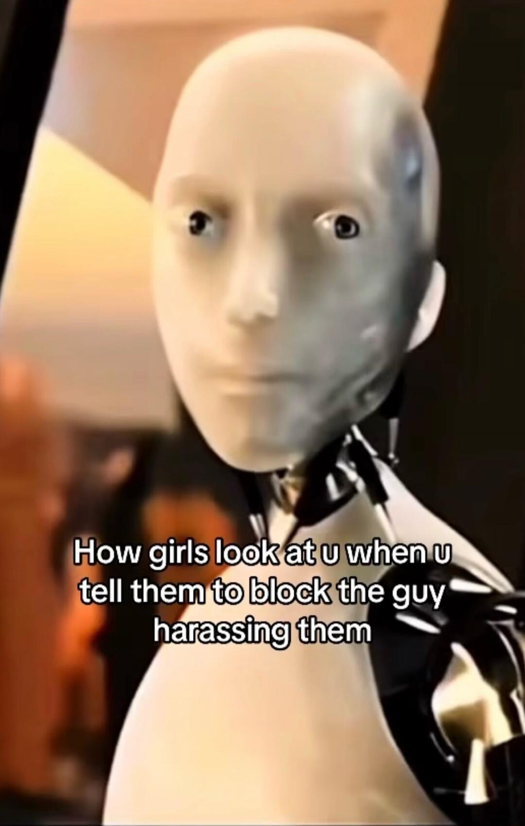 How girls look at u when u tell them to block the guy harassing them