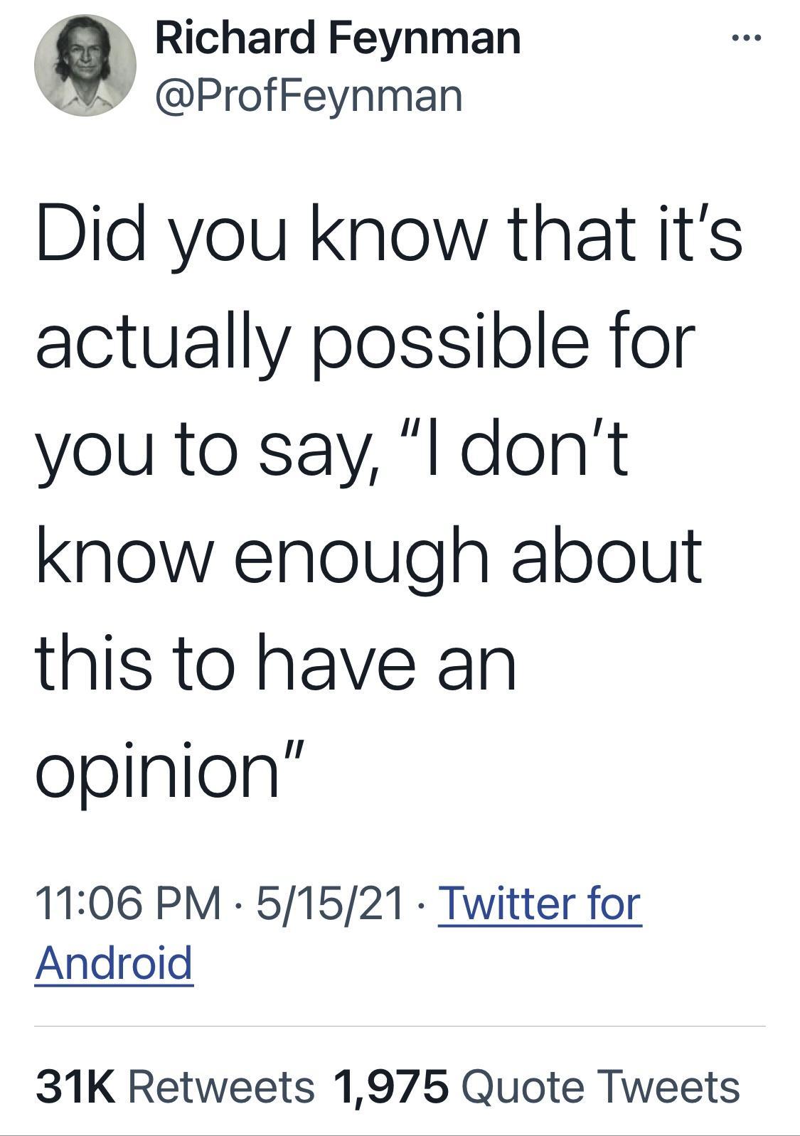 a Richard Feynman ProfFeynman Did you know that its actually possible for you to say l dont know enough about this to have an opinion 1106 PM 51521 Twitter for Android 31K Retweets 1975 Quote Tweets