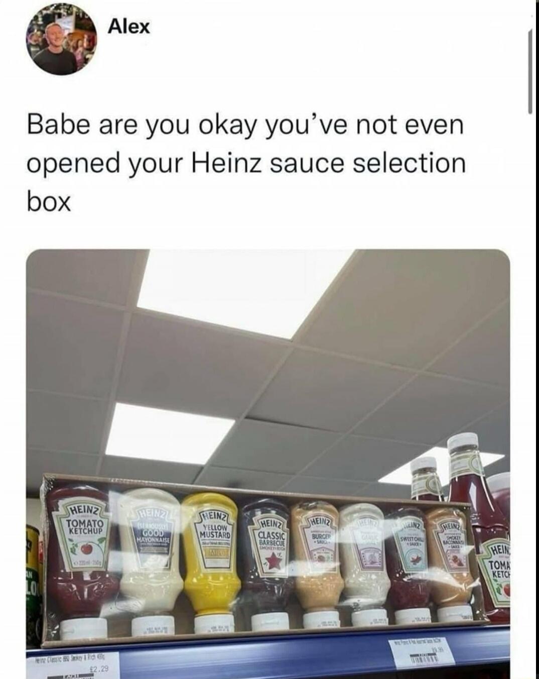 Babe are you okay you've not even opened your Heinz sauce selection box