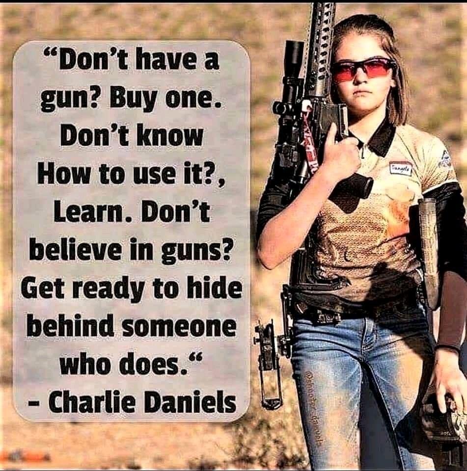 Dont havea gun Buy one Dont know How to use it Learn Dont believe in guns Get ready to hide behind someone who does Charlie Daniels