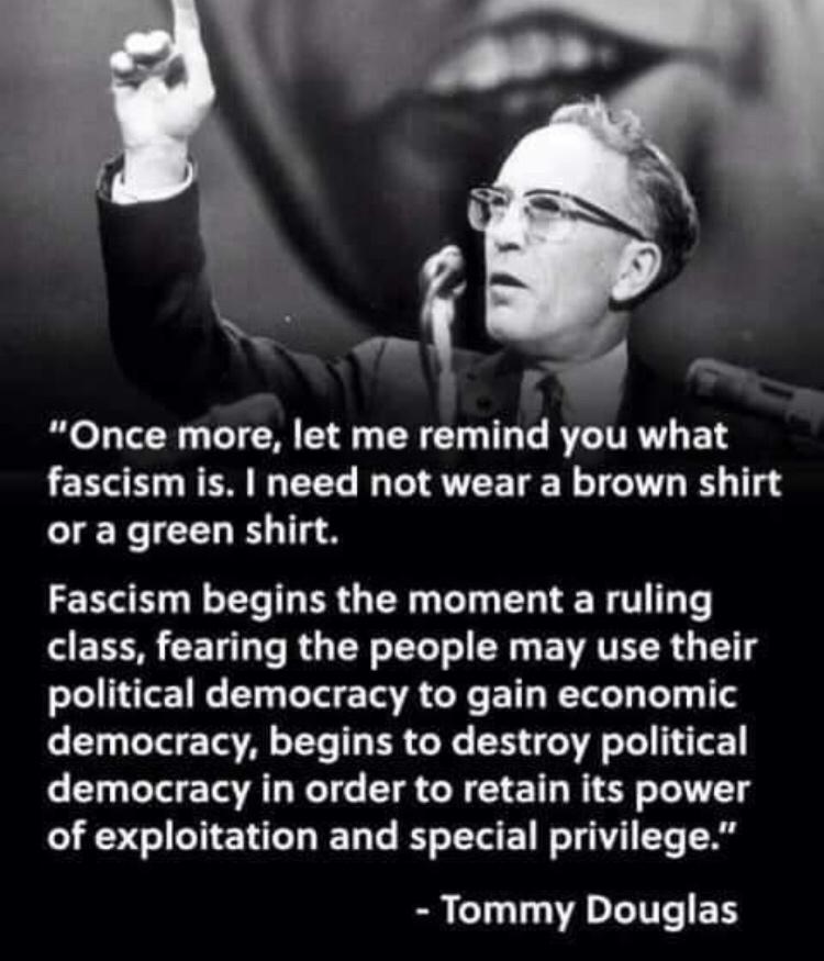 RO L TR T TN L TR T T T RCITRVY fascism is need not wear a brown shirt or a green shirt Fascism begins the moment a ruling AEER R T Te RGN LT N EIRTER G T political democracy to gain economic 6 10 T T VA o TTe T ER o ER R T 14T democracy in order to retain its power of exploitation and special privilege Tommy Douglas