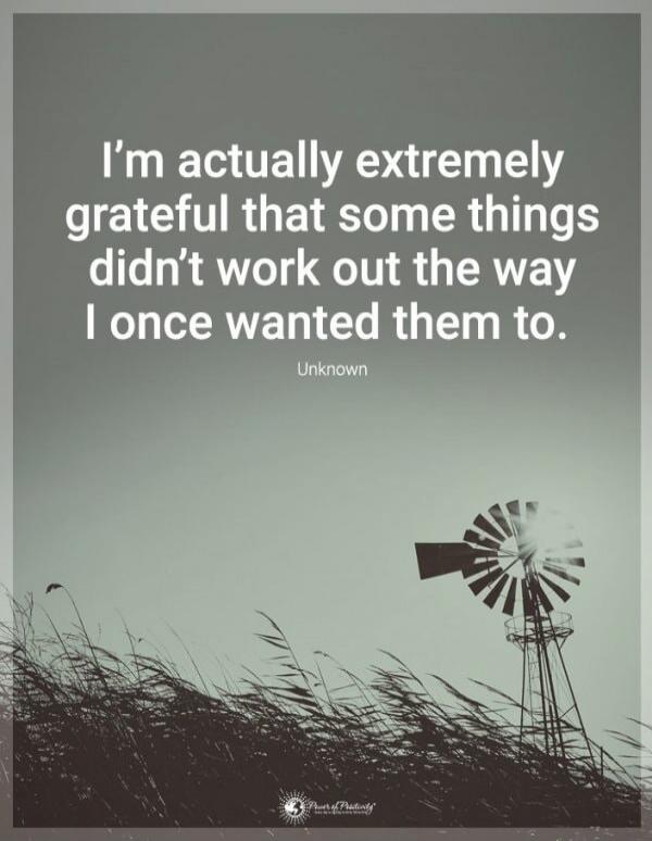 I'm actually extremely grateful that some things didn't work out the way I once wanted them to. Unknown