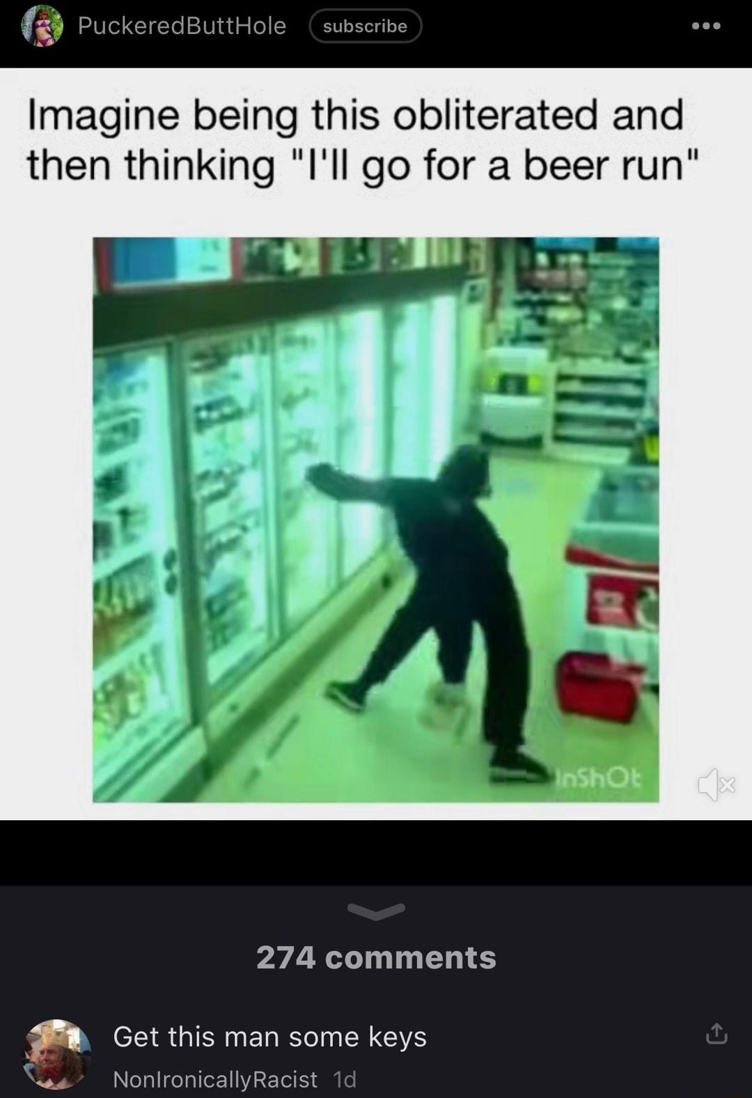 Imagine being this obliterated and then thinking Ill go for a beer run 274 comments Get this man some keys