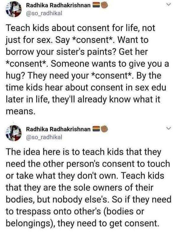 Radhika Radhakrishnan v so_radhikal Teach kids about consent for life not just for sex Say consent Want to borrow your sisters paints Get her consent Someone wants to give you a hug They need your consent By the time kids hear about consent in sex edu later in life theyll already know what it means ia Radhika Radhakrishnan 52 so_radhikal The idea here is to teach kids that they need the other pers