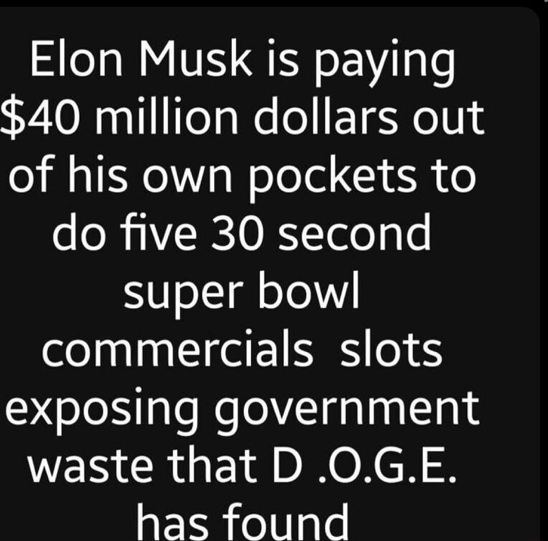 Elon Musk is paying 40 million dollars out o M TRV g WoloTel 1 o o ol 1 R O RS Yele31e super bowl commercials slots exposing government WER R EI A O XCH has found