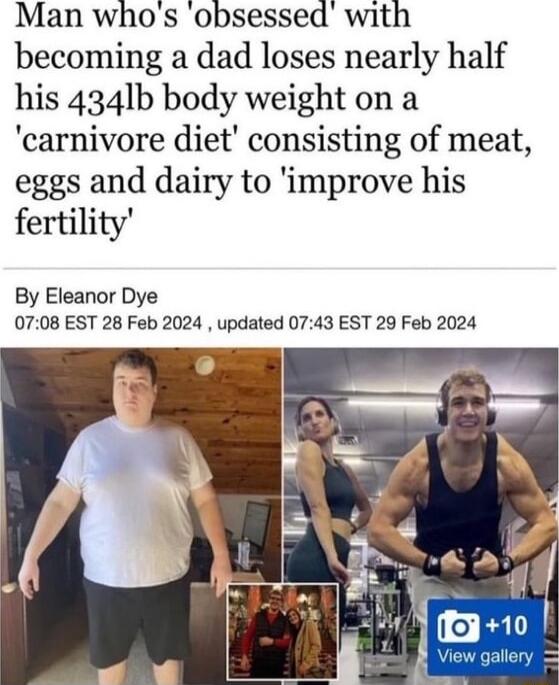 Man whos obsessed with becoming a dad loses nearly half his 4341b body weight on a carnivore diet consisting of meat eggs and dairy to improve his fertility By Eleanor Dye 0708 EST 28 Feb 2024 updated 0743 EST 29 Feb 2024