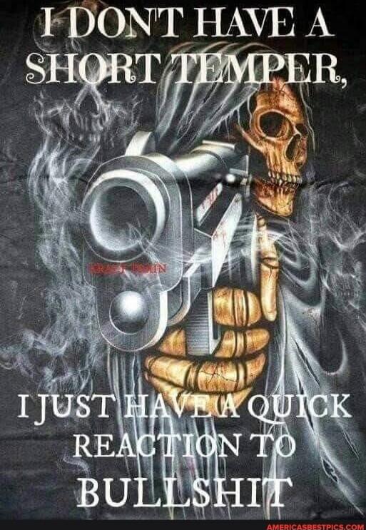 I DON'T HAVE A SHORT TEMPER, I JUST HAVE A QUICK REACTION TO BULLSHIT