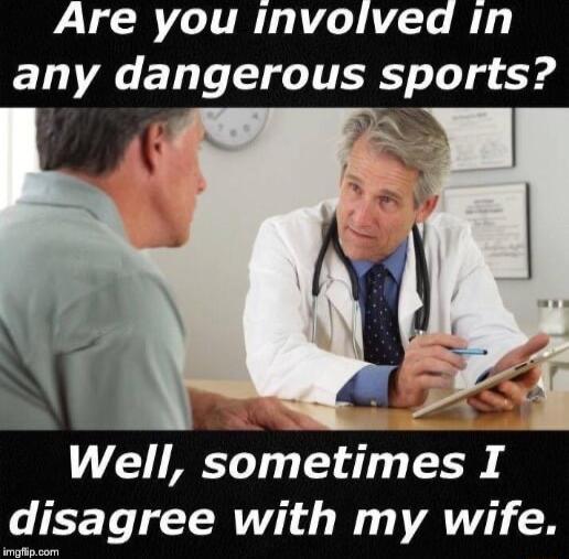 Are you Involved Iin any dangerous sports Well smetimes I disagree with my wife