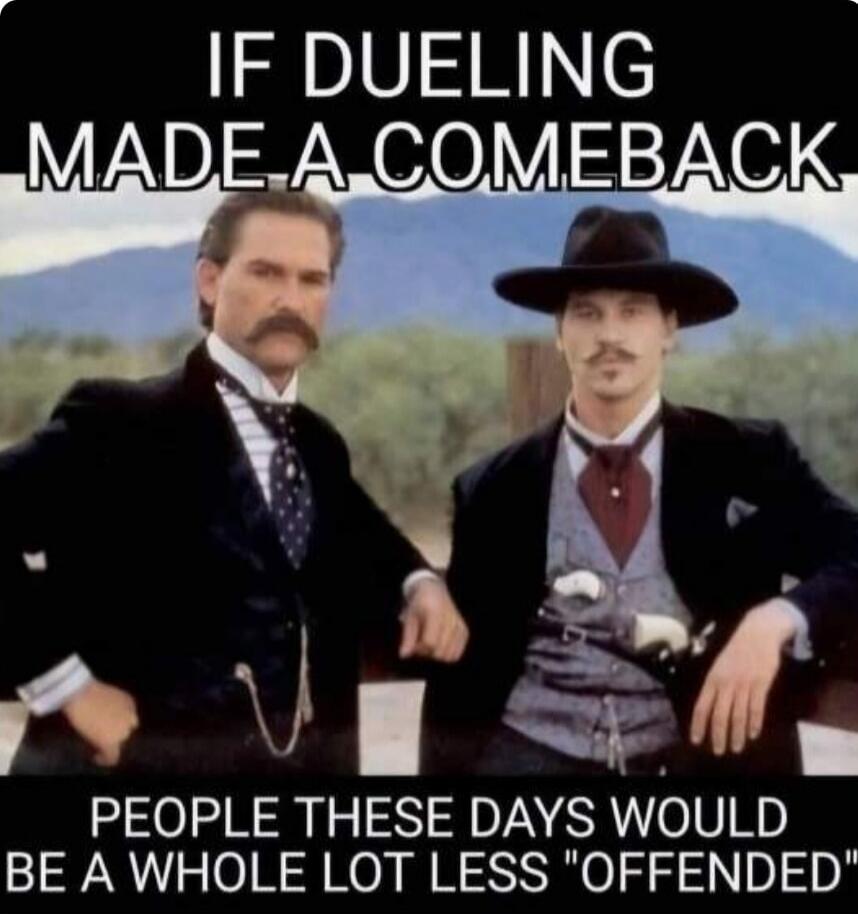 IF DUELING MADE A COMEBACK PEOPLE THESE DAYS WOULD BE A WHOLE LOT LESS 