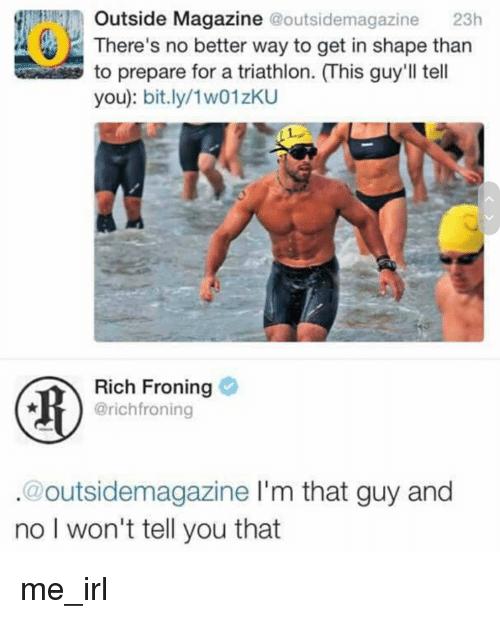 fl Outside Magazine outside h Theres no better way to get in shape than to prepare for a triathlon This guyll tell you bitly1w01zKU Rich Froning outsidemagazine Im that guy and no wont tell you that me_irl