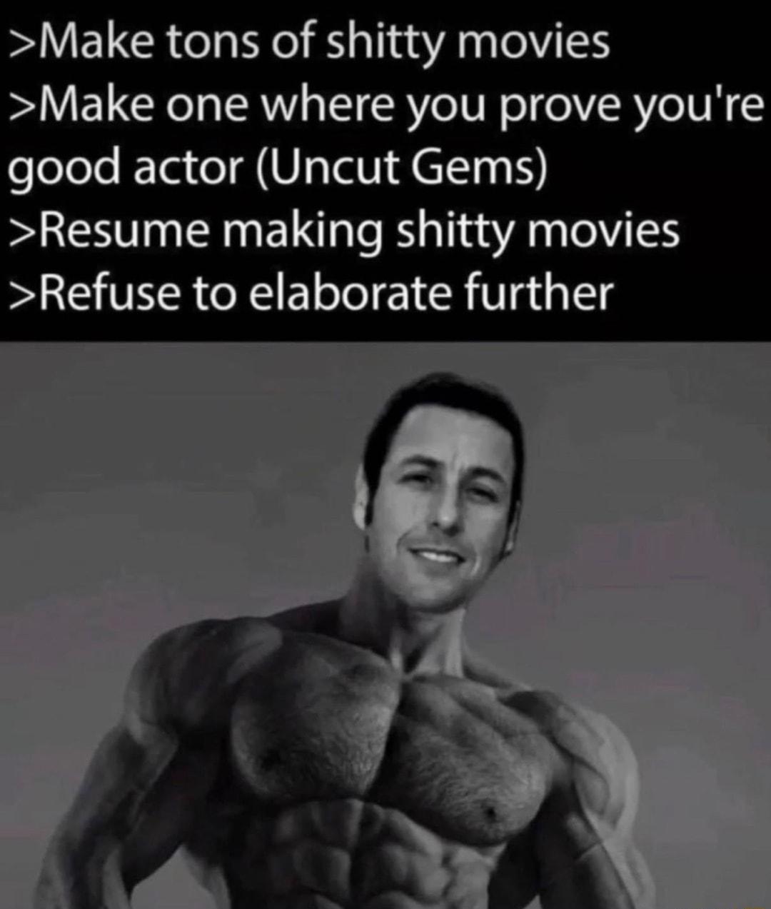 Make tons of shitty movies Make one where you prove youre good actor Uncut Gems Resume making shitty movies Refuse to elaborate further
