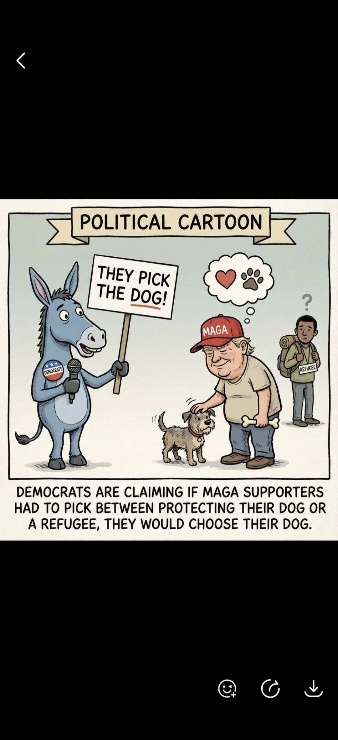 POLITICAL CARTOON THEY PICK THE DOG! DEMOCRATS ARE CLAIMING IF MAGA SUPPORTERS HAD TO PICK BETWEEN PROTECTING THEIR DOG OR A REFUGEE, THEY WOULD CHOOSE THEIR DOG.