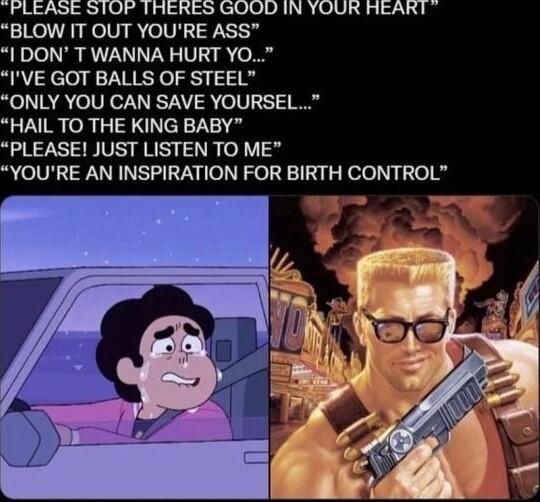 PLEASE STOF THERES GOOD IN YOUR HEART BLOW IT OUT YOURE ASS I DON T WANNA HURT YO IVE GOT BALLS OF STEEL ONLY YOU CAN SAVE YOURSEL HAIL TO THE KING BABY PLEASE JUST LISTEN TO ME YOURE AN INSPIRATION FOR BIRTH CONTROL