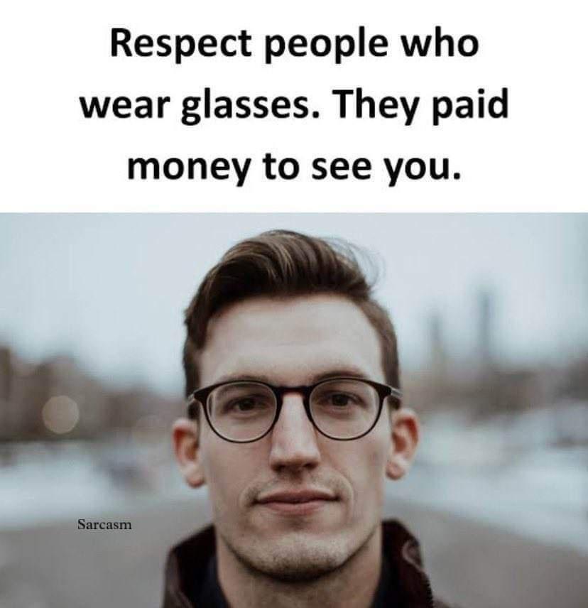 Respect people who wear glasses They paid money to see you
