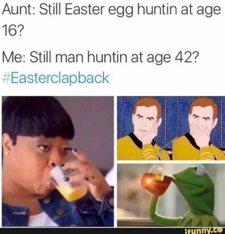 Aunt Still Easter egg huntin at age 16 Me Still man huntin at age 427 Easterclapback