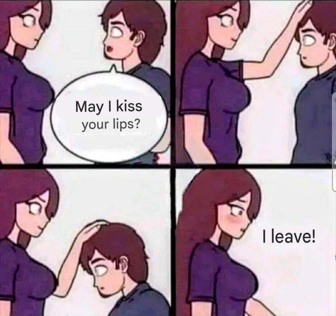 May I kiss your lips? I leave!